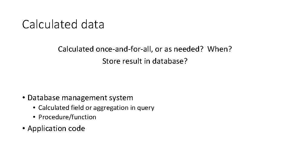 Calculated data Calculated once-and-for-all, or as needed? When? Store result in database? • Database Calculated data Calculated once-and-for-all, or as needed? When? Store result in database? • Database
