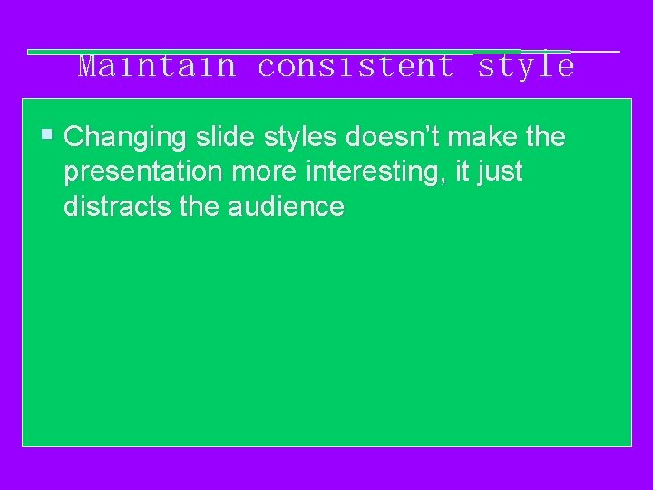 Maintain consistent style § Changing slide styles doesn’t make the presentation more interesting, it