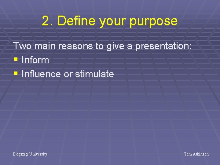 2. Define your purpose Two main reasons to give a presentation: § Inform §