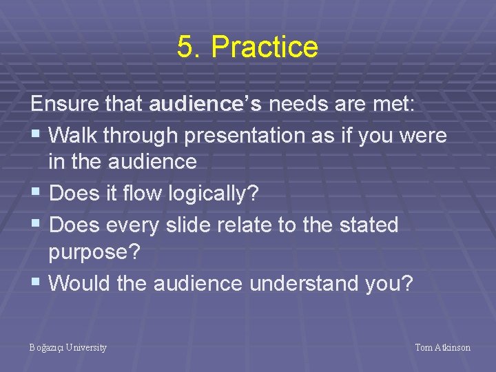 5. Practice Ensure that audience’s needs are met: § Walk through presentation as if