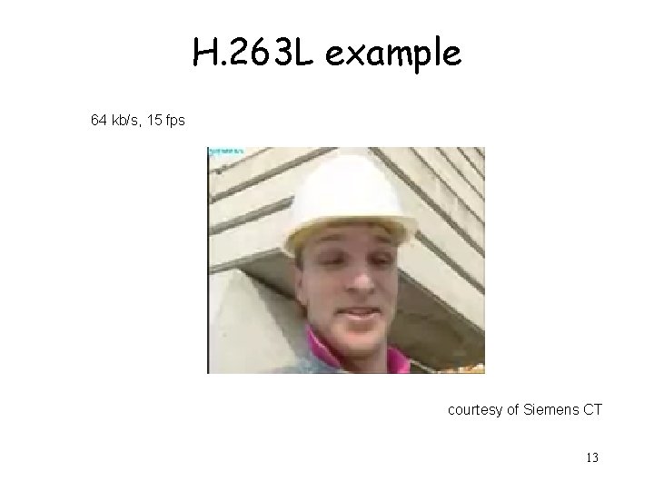 H. 263 L example 64 kb/s, 15 fps courtesy of Siemens CT 13 