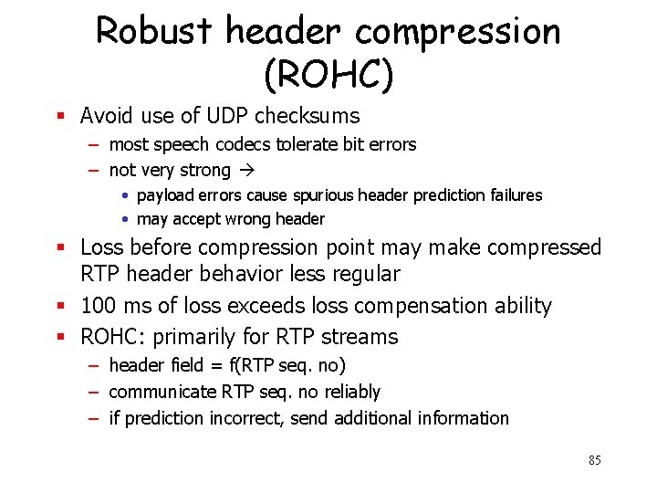 Robust header compression (ROHC) § Avoid use of UDP checksums – most speech codecs