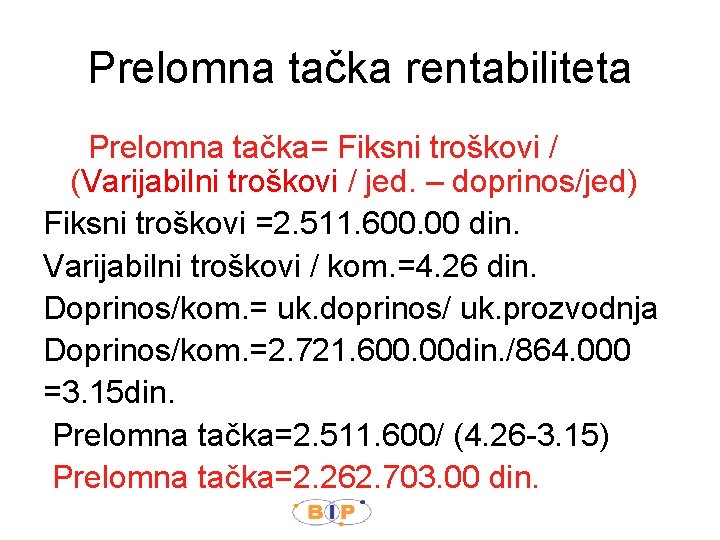 Prelomna tačka rentabiliteta Prelomna tačka= Fiksni troškovi / (Varijabilni troškovi / jed. – doprinos/jed)