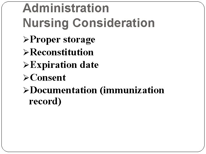 Administration Nursing Consideration ØProper storage ØReconstitution ØExpiration date ØConsent ØDocumentation (immunization record) 