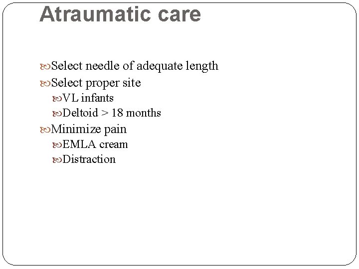 Atraumatic care Select needle of adequate length Select proper site VL infants Deltoid >