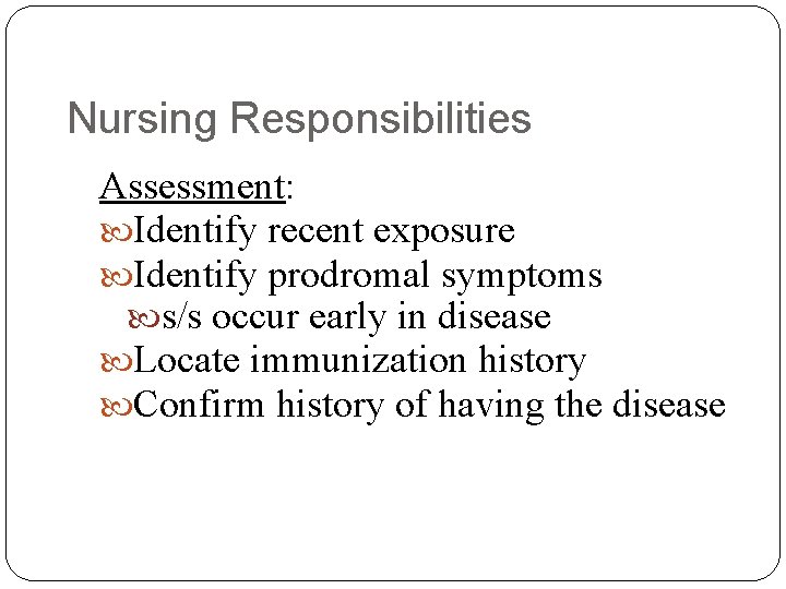 Nursing Responsibilities Assessment: Identify recent exposure Identify prodromal symptoms s/s occur early in disease