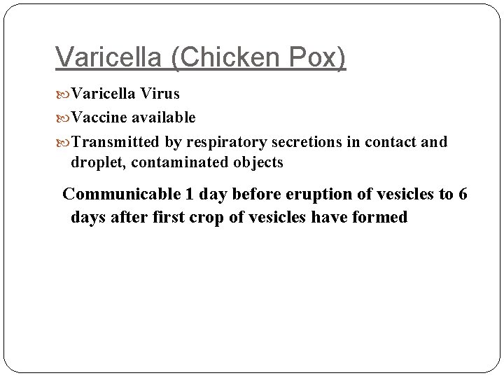 Varicella (Chicken Pox) Varicella Virus Vaccine available Transmitted by respiratory secretions in contact and