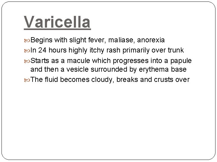 Varicella Begins with slight fever, maliase, anorexia In 24 hours highly itchy rash primarily