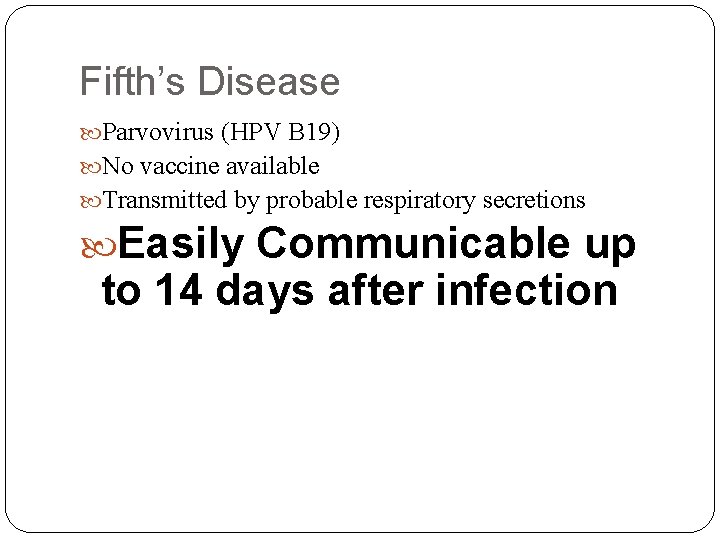 Fifth’s Disease Parvovirus (HPV B 19) No vaccine available Transmitted by probable respiratory secretions