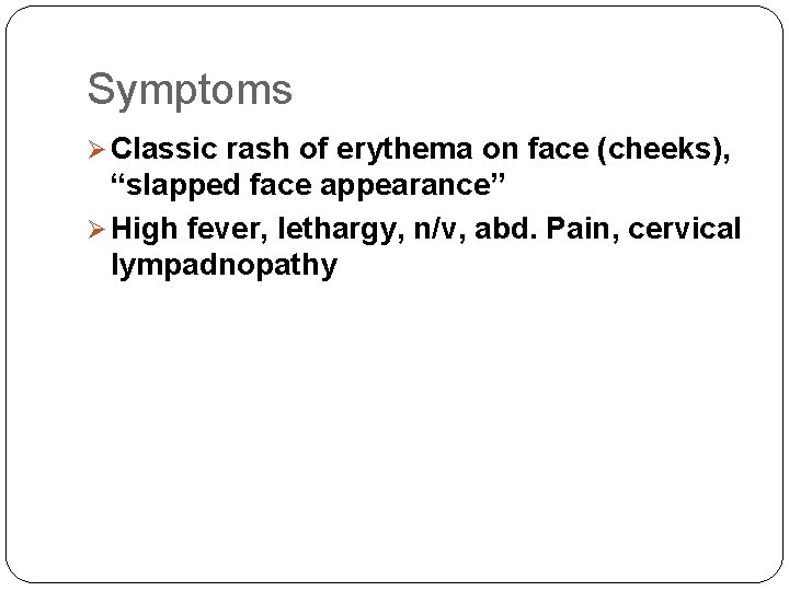 Symptoms Ø Classic rash of erythema on face (cheeks), “slapped face appearance” Ø High