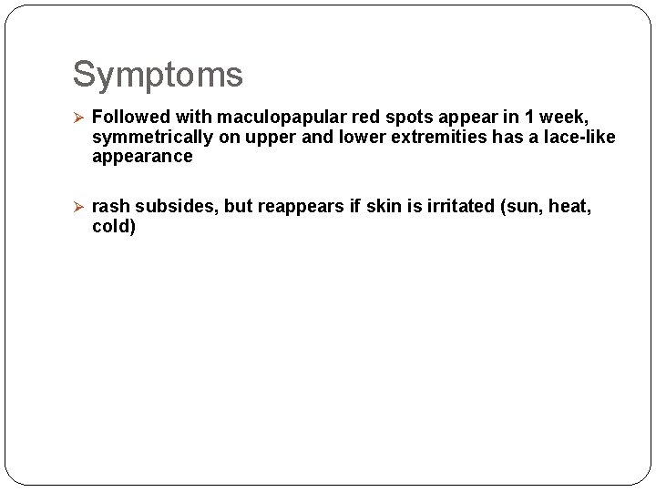 Symptoms Ø Followed with maculopapular red spots appear in 1 week, symmetrically on upper