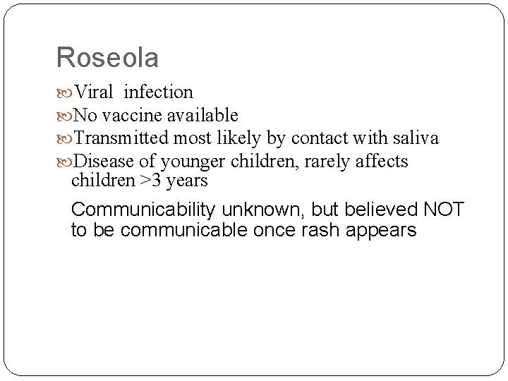Roseola Viral infection No vaccine available Transmitted most likely by contact with saliva Disease