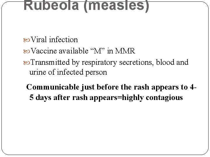 Rubeola (measles) Viral infection Vaccine available “M” in MMR Transmitted by respiratory secretions, blood