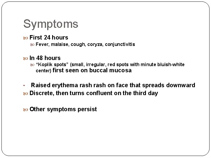 Symptoms First 24 hours Fever, malaise, cough, coryza, conjunctivitis In 48 hours “Koplik spots”