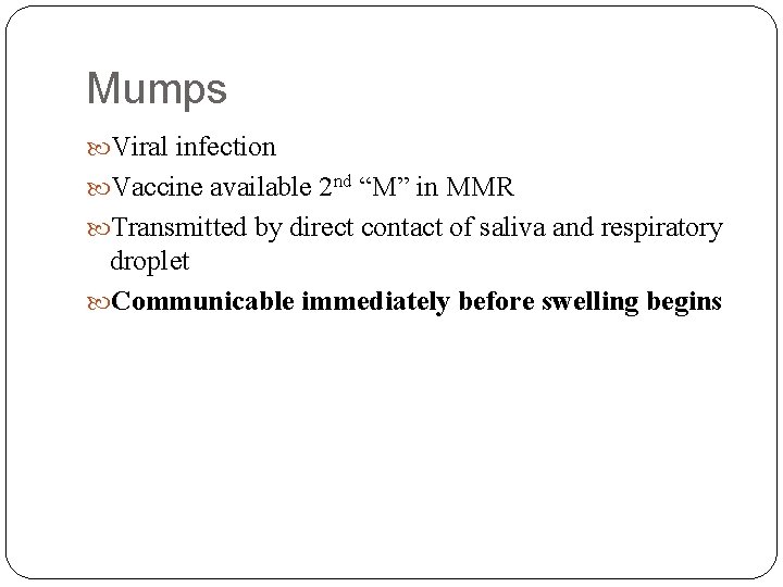 Mumps Viral infection Vaccine available 2 nd “M” in MMR Transmitted by direct contact