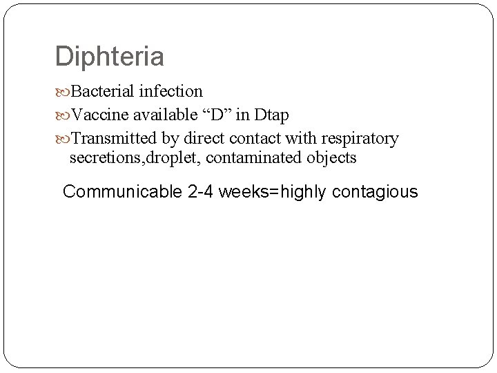 Diphteria Bacterial infection Vaccine available “D” in Dtap Transmitted by direct contact with respiratory