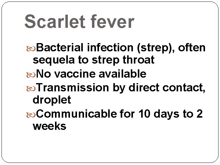 Scarlet fever Bacterial infection (strep), often sequela to strep throat No vaccine available Transmission