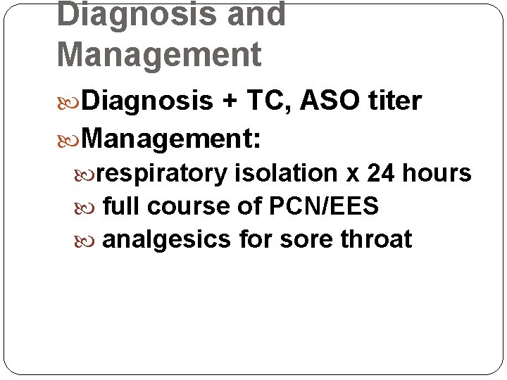 Diagnosis and Management Diagnosis + TC, ASO titer Management: respiratory isolation x 24 hours