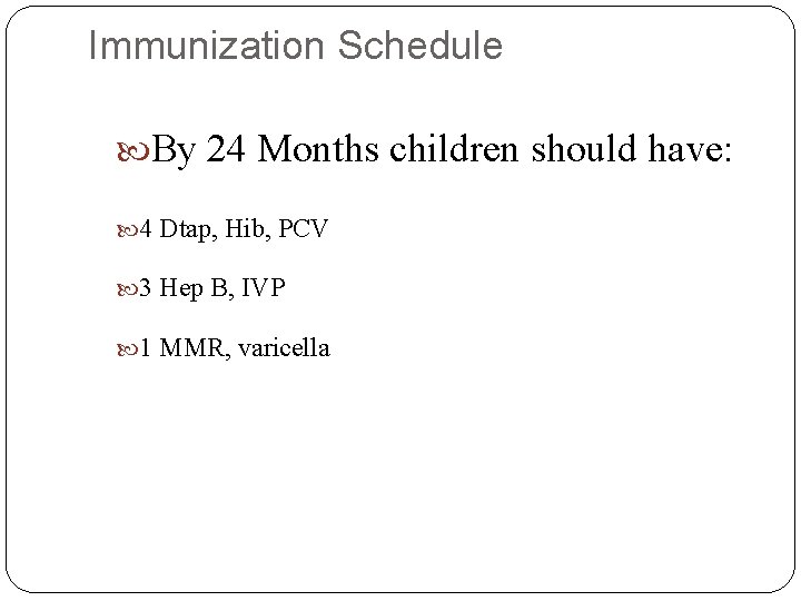 Immunization Schedule By 24 Months children should have: 4 Dtap, Hib, PCV 3 Hep