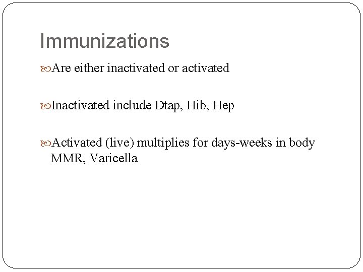 Immunizations Are either inactivated or activated Inactivated include Dtap, Hib, Hep Activated (live) multiplies