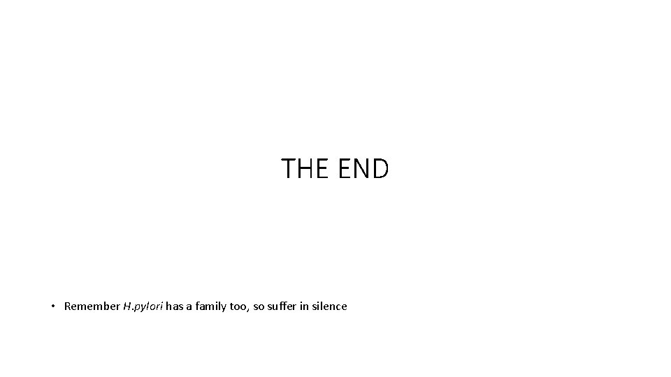 THE END • Remember H. pylori has a family too, so suffer in silence