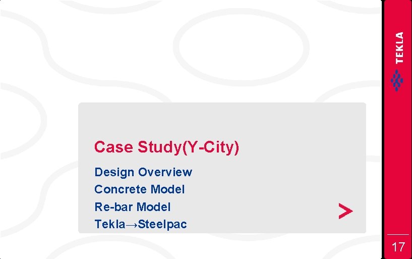 Case Study(Y-City) Design Overview Concrete Model Re-bar Model Tekla→Steelpac 17 