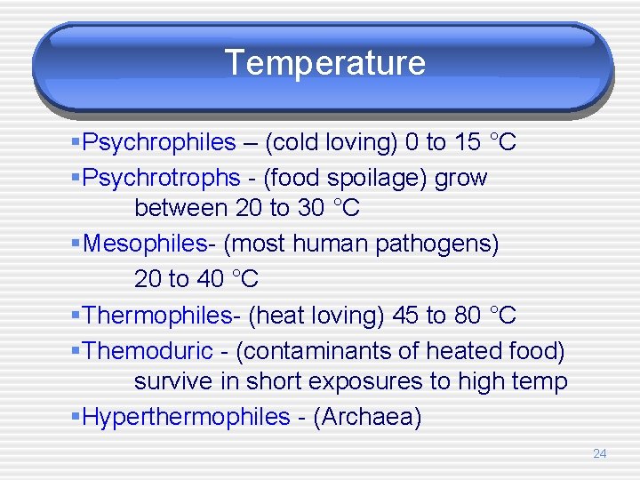 Temperature §Psychrophiles – (cold loving) 0 to 15 °C §Psychrotrophs - (food spoilage) grow