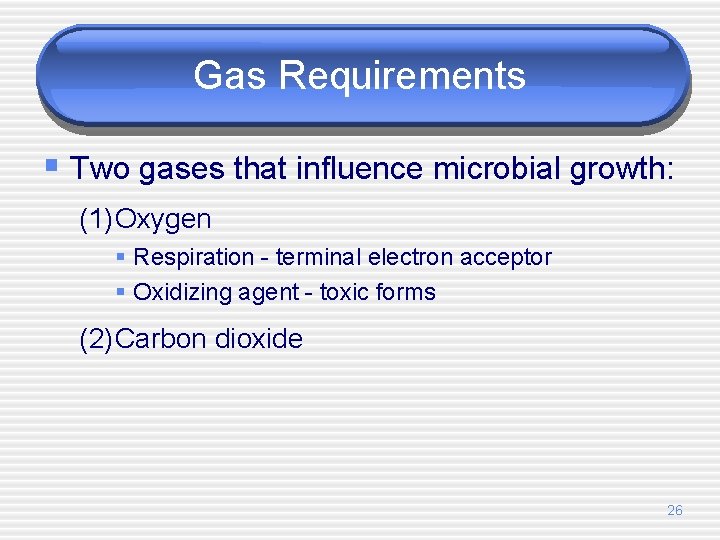 Gas Requirements § Two gases that influence microbial growth: (1)Oxygen § Respiration - terminal