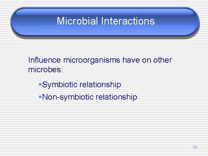 Microbial Interactions Influence microorganisms have on other microbes: §Symbiotic relationship §Non-symbiotic relationship 38 