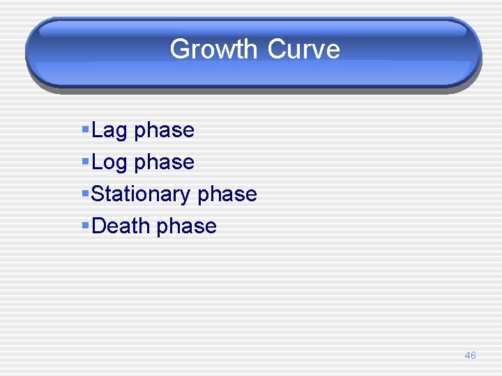 Growth Curve §Lag phase §Log phase §Stationary phase §Death phase 46 