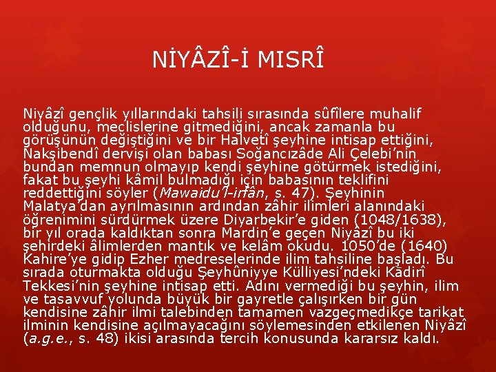 NİY ZÎ-İ MISRÎ Niyâzî gençlik yıllarındaki tahsili sırasında sûfîlere muhalif olduğunu, meclislerine gitmediğini, ancak