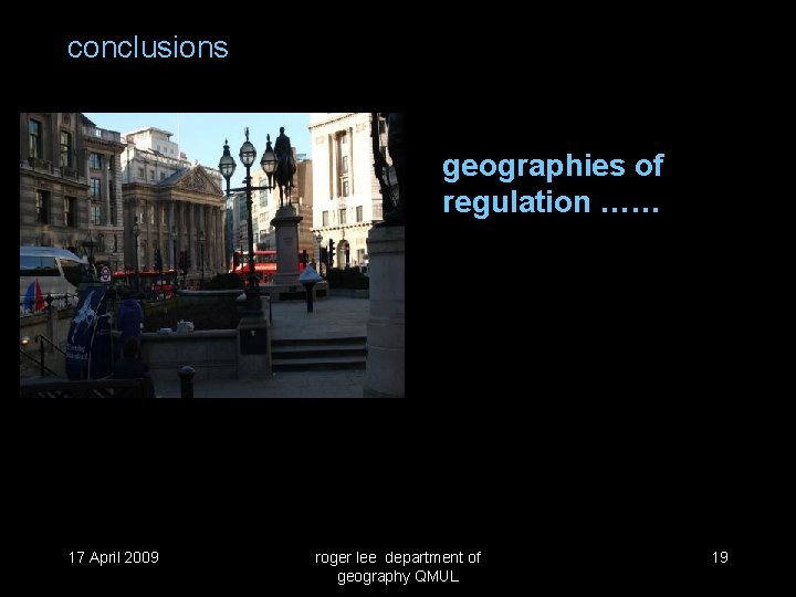conclusions geographies of regulation …… 17 April 2009 roger lee department of geography QMUL
