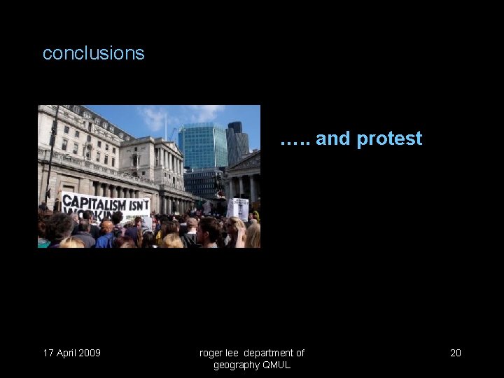 conclusions …. . and protest 17 April 2009 roger lee department of geography QMUL