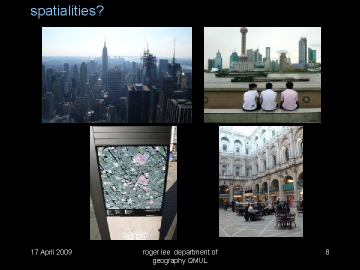 spatialities? 17 April 2009 roger lee department of geography QMUL 8 