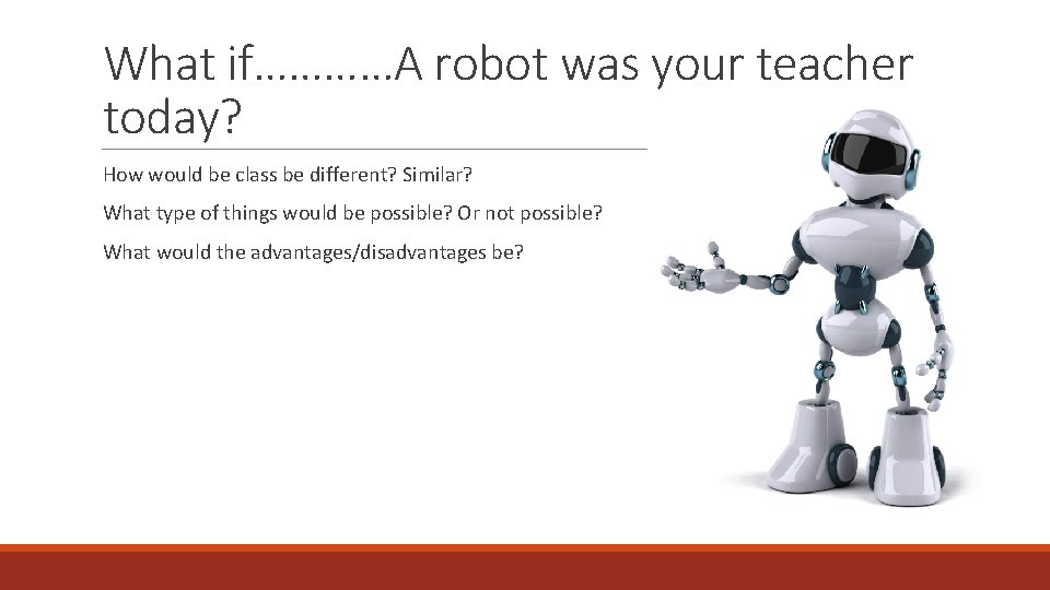 What if…………A robot was your teacher today? How would be class be different? Similar?