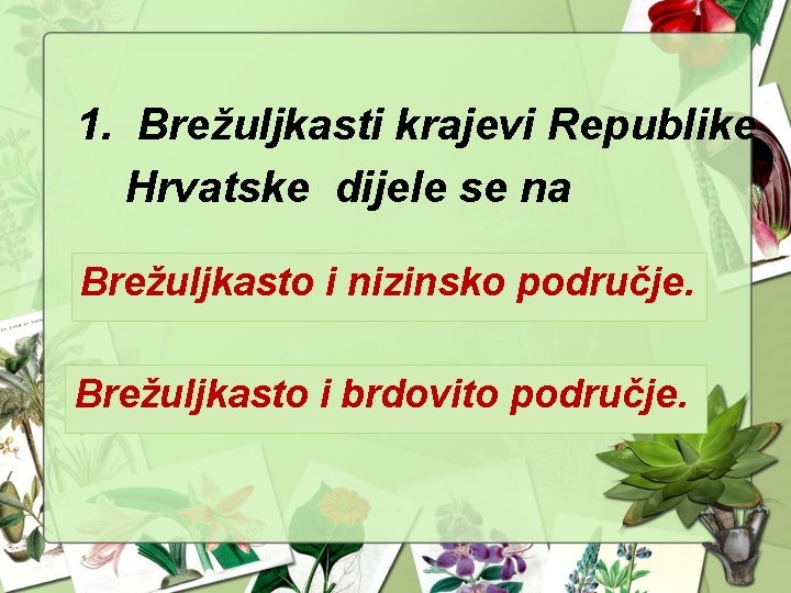 1. Brežuljkasti krajevi Republike Hrvatske dijele se na Brežuljkasto i nizinsko područje. Brežuljkasto i