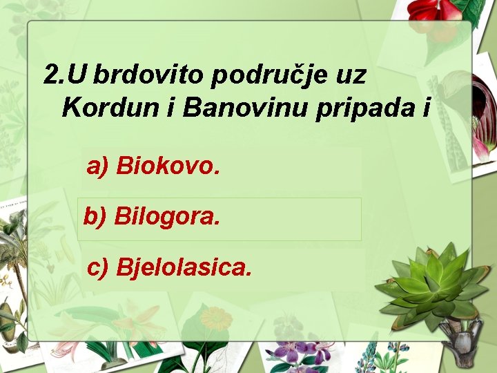 2. U brdovito područje uz Kordun i Banovinu pripada i a) Biokovo. b) Bilogora.