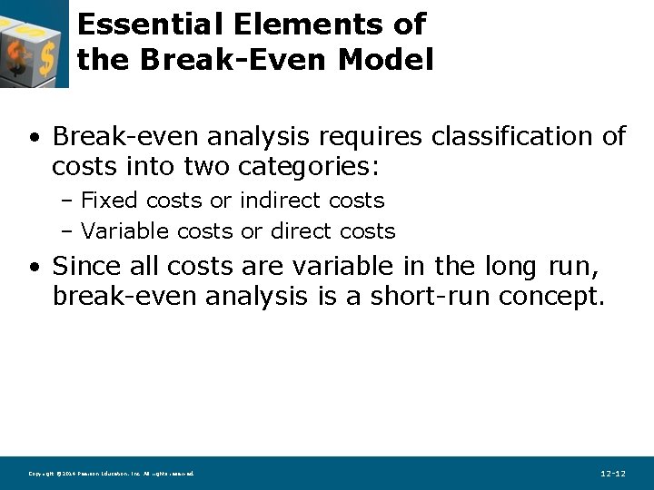 Essential Elements of the Break-Even Model • Break-even analysis requires classification of costs into