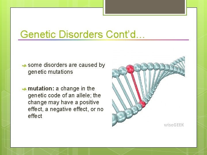 Genetic Disorders Cont’d… some disorders are caused by genetic mutations mutation: a change in