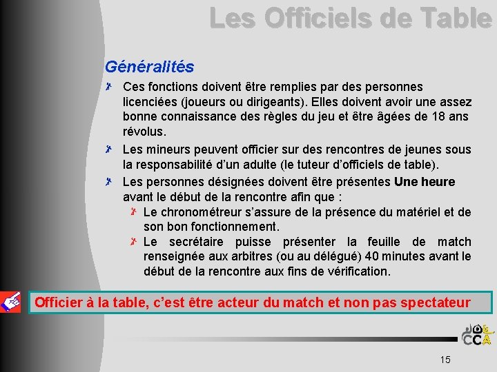 Les Officiels de Table Généralités Ces fonctions doivent être remplies par des personnes licenciées