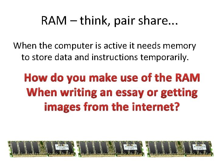 RAM – think, pair share. . . When the computer is active it needs