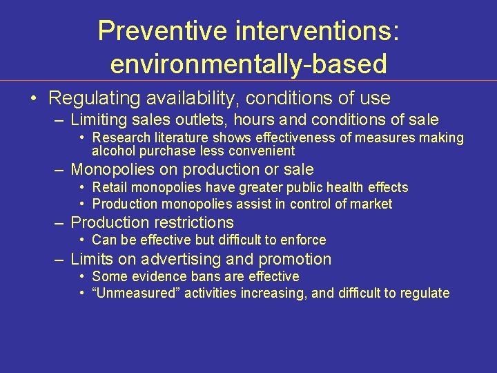 Preventive interventions: environmentally-based • Regulating availability, conditions of use – Limiting sales outlets, hours