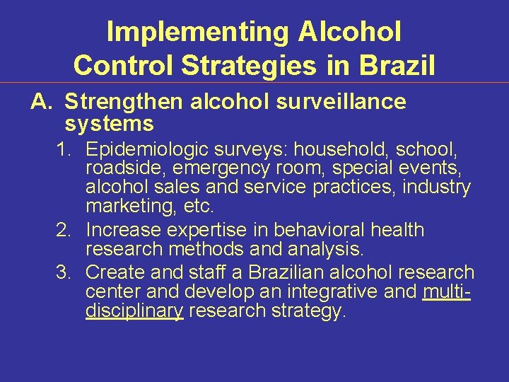 Implementing Alcohol Control Strategies in Brazil A. Strengthen alcohol surveillance systems 1. Epidemiologic surveys:
