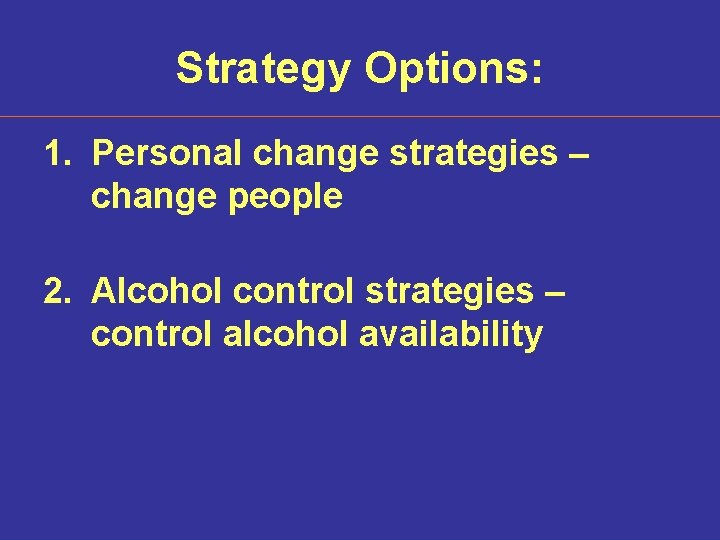 Strategy Options: 1. Personal change strategies – change people 2. Alcohol control strategies –