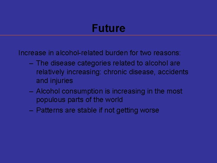 Future Increase in alcohol-related burden for two reasons: – The disease categories related to