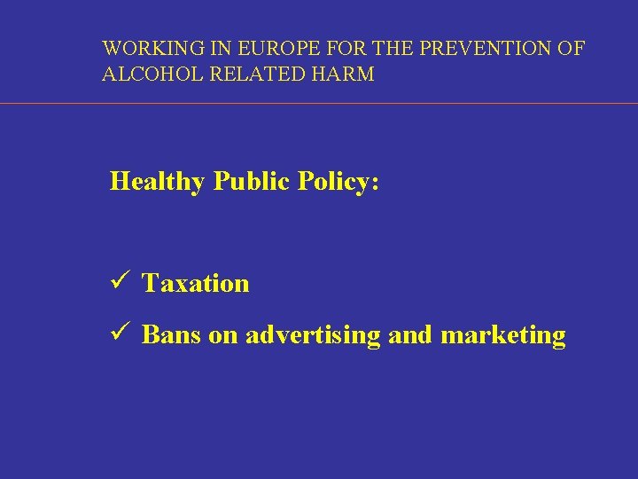 WORKING IN EUROPE FOR THE PREVENTION OF ALCOHOL RELATED HARM Healthy Public Policy: ü