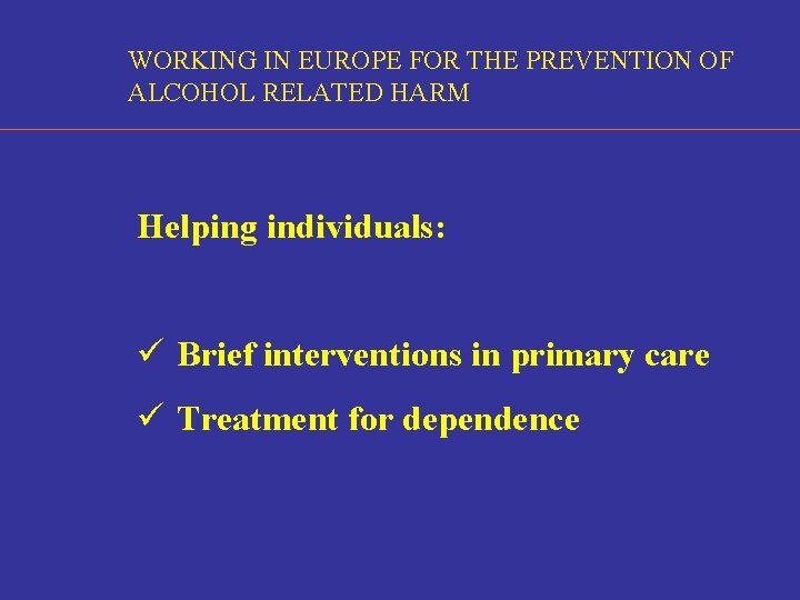 WORKING IN EUROPE FOR THE PREVENTION OF ALCOHOL RELATED HARM Helping individuals: ü Brief