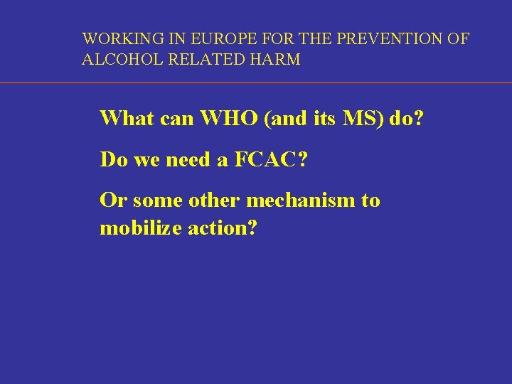 WORKING IN EUROPE FOR THE PREVENTION OF ALCOHOL RELATED HARM What can WHO (and