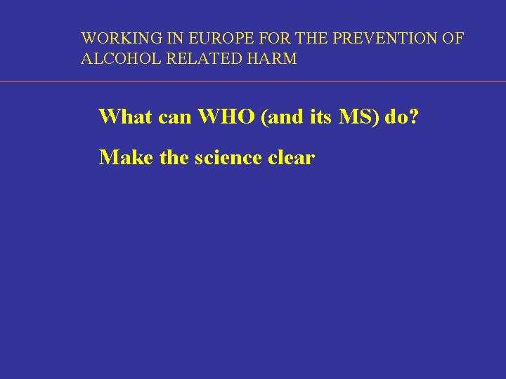 WORKING IN EUROPE FOR THE PREVENTION OF ALCOHOL RELATED HARM What can WHO (and