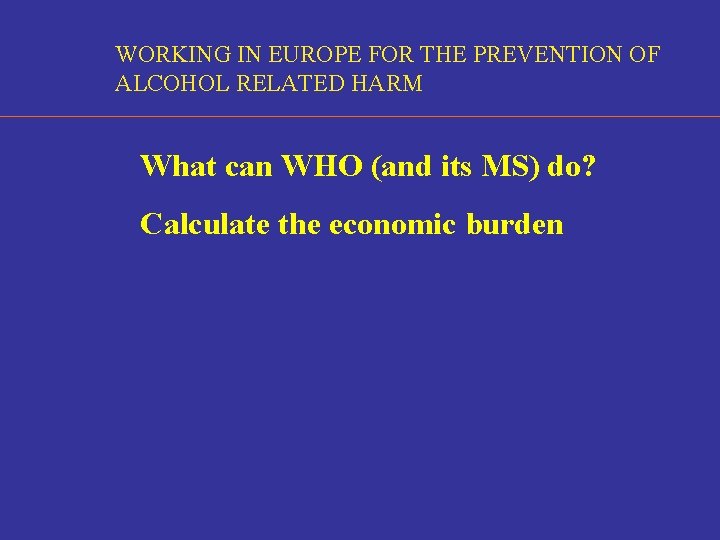 WORKING IN EUROPE FOR THE PREVENTION OF ALCOHOL RELATED HARM What can WHO (and